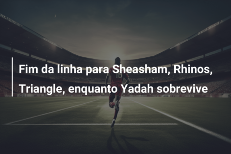 Fim da linha para Sheasham, Rhinos, Triangle, enquanto Yadah sobrevive