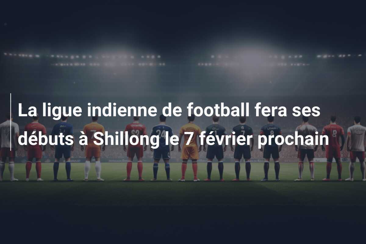 La ligue indienne de football fera ses débuts à Shillong le 7 février prochain