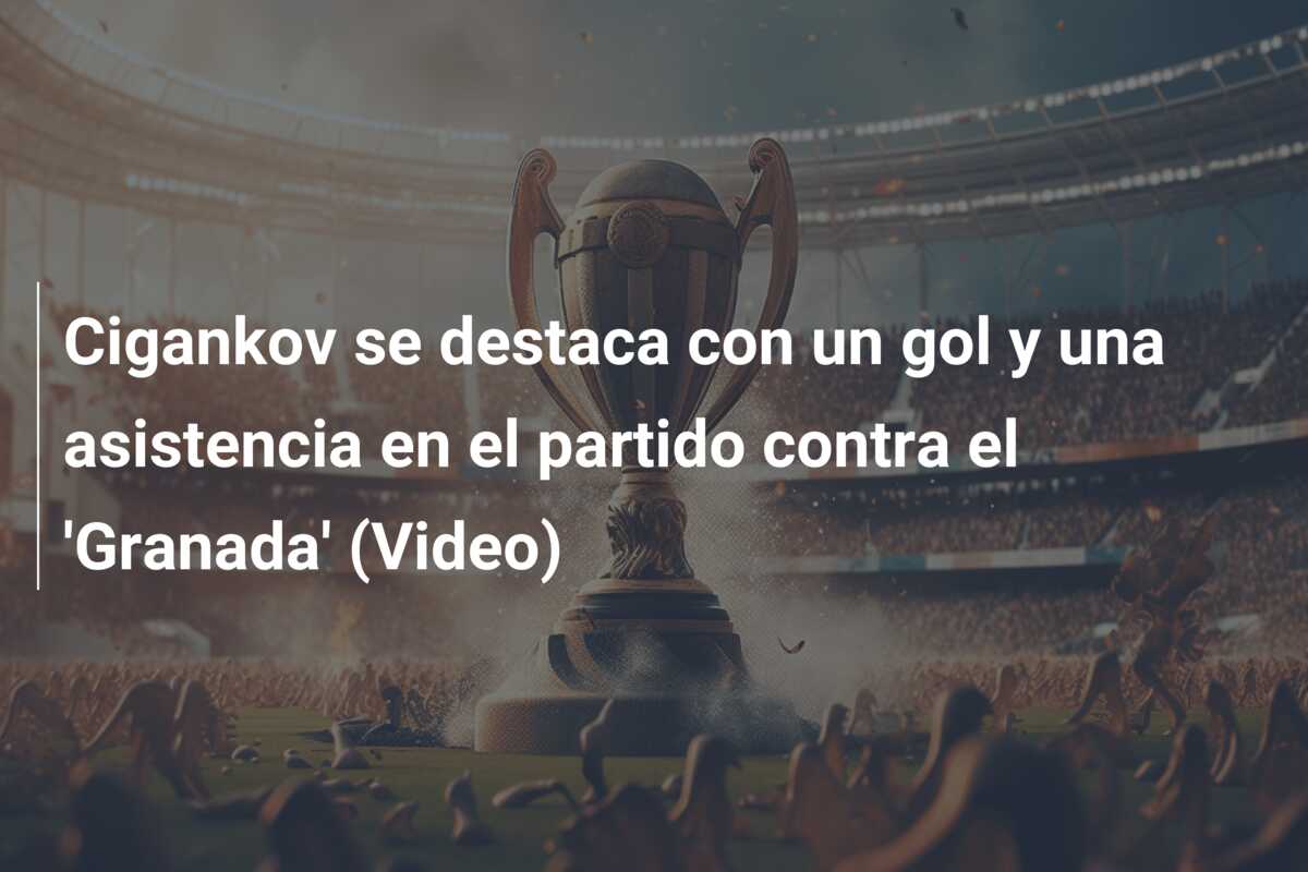 Cigankov se destaca con un gol y una asistencia en el partido contra el ‘Granada’ (Video)