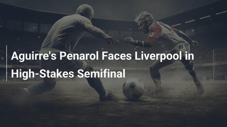 Aguirres Peñarol im Duell mit Liverpool im hochspannenden Halbfinale
