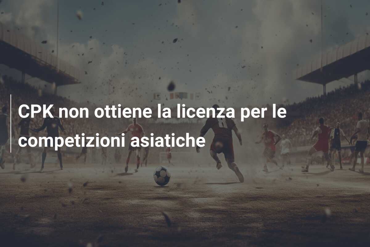 CPK non ottiene la licenza per le competizioni asiatiche