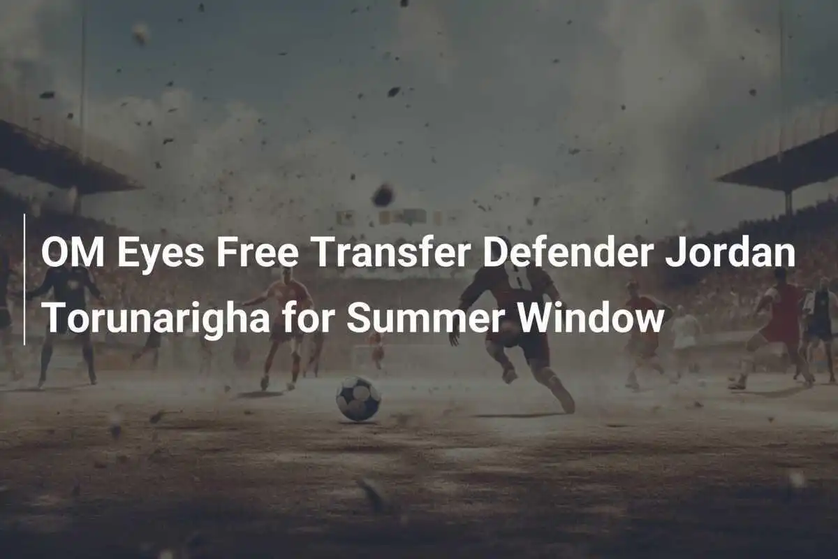 OM Eyes Free Transfer Defender Jordan Torunarigha for Summer Window