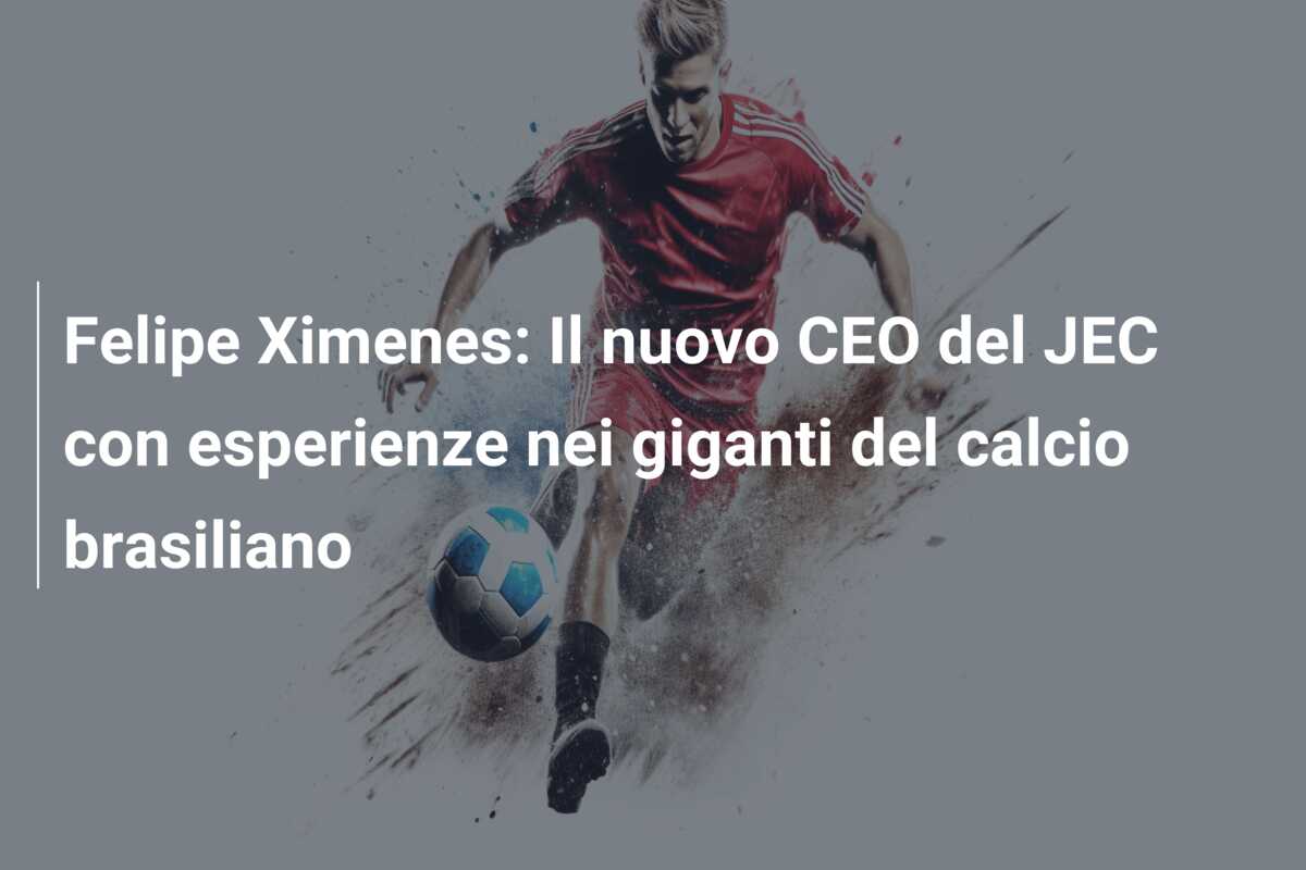 Felipe Ximenes: Il nuovo CEO del JEC con esperienze nei giganti del calcio brasiliano