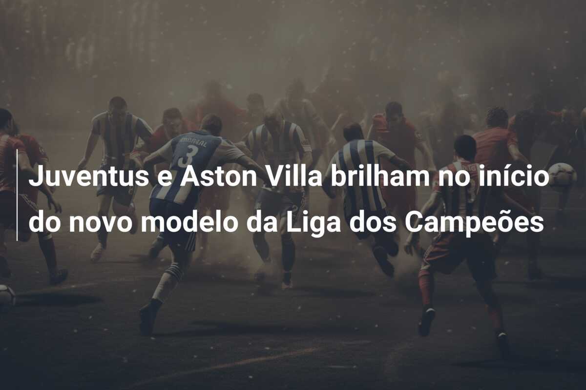 Juventus e Aston Villa brilham no início do novo modelo da Liga dos Campeões