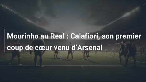 Mourinho au Real : Calafiori, son premier coup de cœur venu d"Arsenal