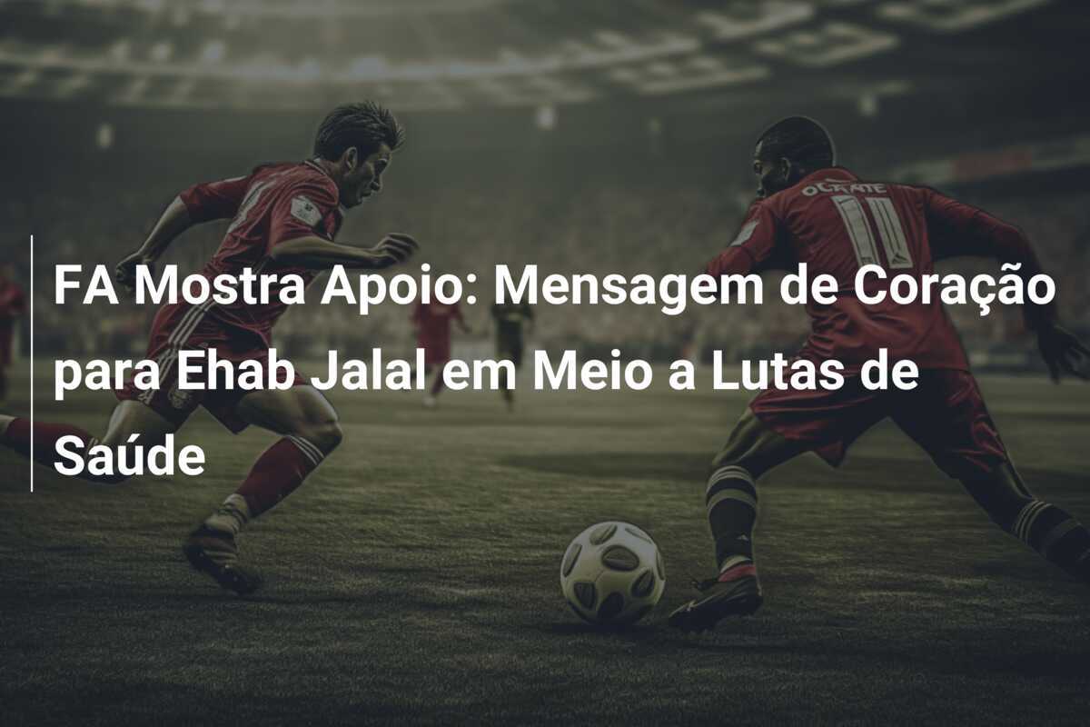 FA Mostra Apoio: Mensagem de Coração para Ehab Jalal em Meio a Lutas de Saúde