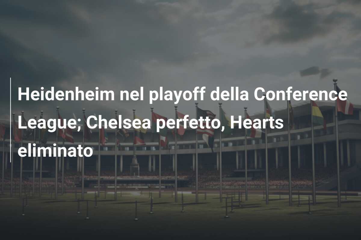 Heidenheim nel playoff della Conference League; Chelsea perfetto, Hearts eliminato