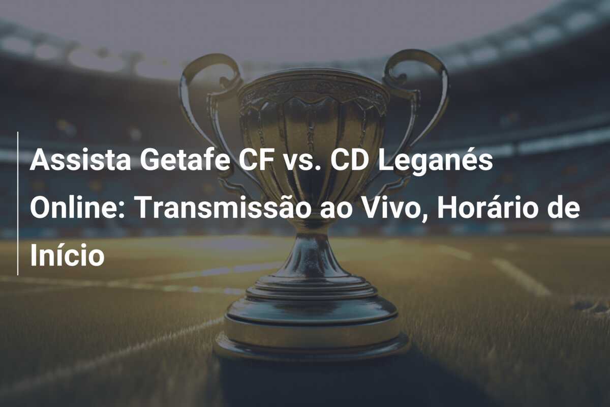 Assista Getafe CF vs. CD Leganés Online: Transmissão ao Vivo, Horário de Início