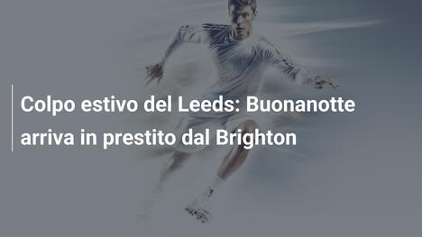 Colpo estivo del Leeds: Buonanotte arriva in prestito dal Brighton