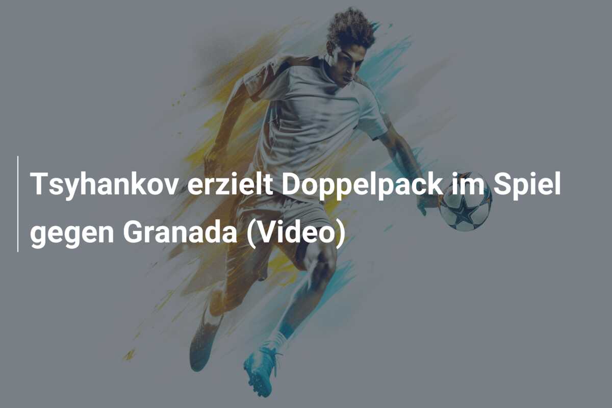 Tsyhankov erzielt Doppelpack im Spiel gegen Granada (Video)