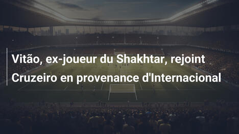Vitão, ex-joueur du Shakhtar, rejoint Cruzeiro en provenance d'Internacional
