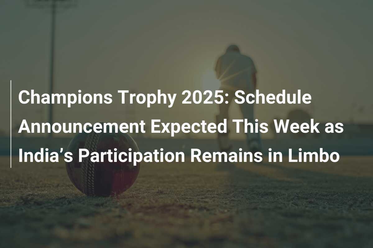 Champions Trophy 2025 Schedule Announcement Expected This Week as India’s Participation Remains