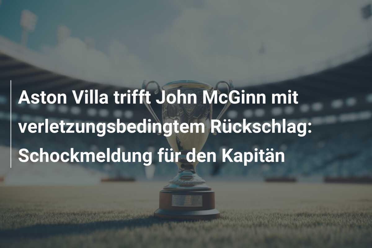 Aston Villa trifft John McGinn mit verletzungsbedingtem Rückschlag: Schockmeldung für den Kapitän