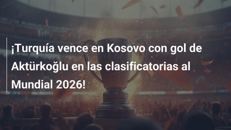 ¡Turquía vence en Kosovo con gol de Aktürkoğlu en las clasificatorias al Mundial 2026!
