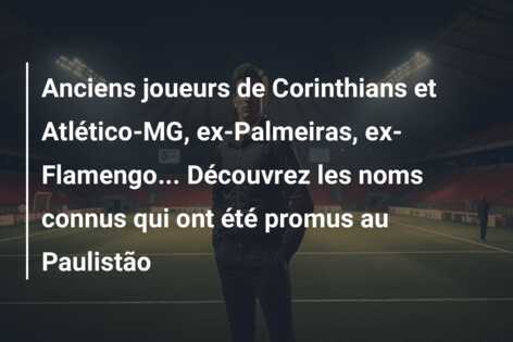 Anciens joueurs de Corinthians et Atlético-MG, ex-Palmeiras, ex-Flamengo… Découvrez les noms connus qui ont été promus au Paulistão