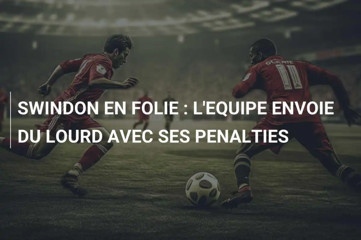 SWINDON EN FOLIE : L'EQUIPE ENVOIE DU LOURD AVEC SES PENALTIES