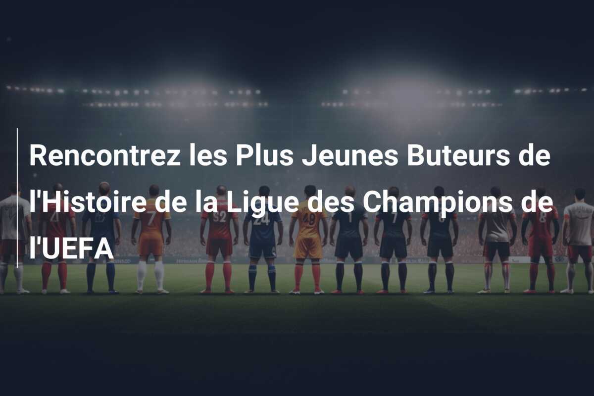 Rencontrez les Plus Jeunes Buteurs de l'Histoire de la Ligue des Champions de l'UEFA