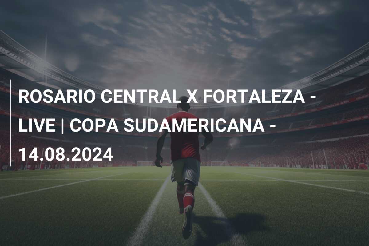 ROSARIO CENTRAL X FORTALEZA – LIVE | COPA SUDAMERICANA – 14.08.2024