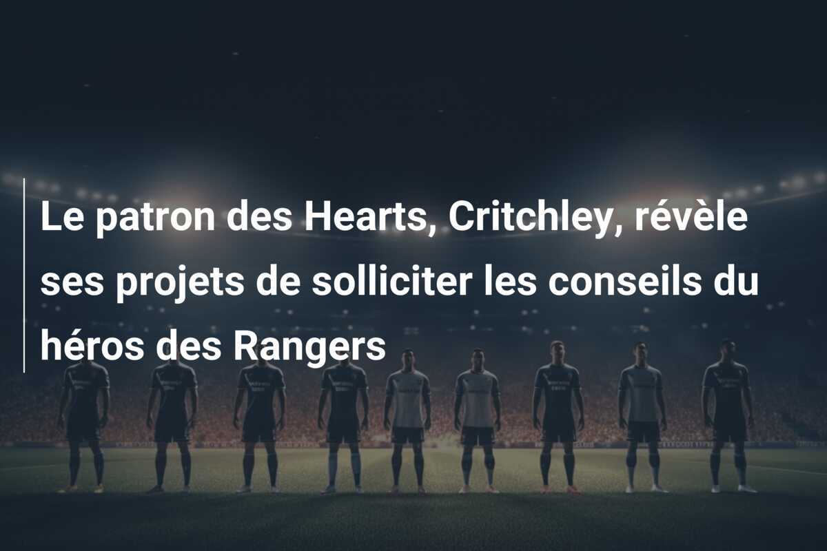 Le patron des Hearts, Critchley, révèle ses projets de solliciter les conseils du héros des Rangers