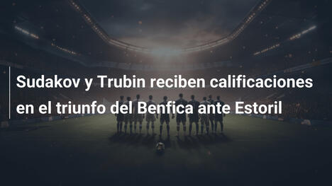 Sudakov y Trubin reciben calificaciones en el triunfo del Benfica ante Estoril