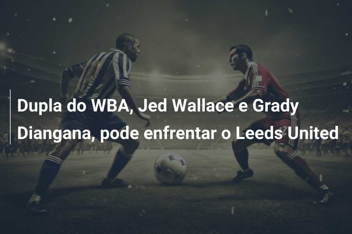 Dupla do WBA, Jed Wallace e Grady Diangana, pode enfrentar o Leeds United