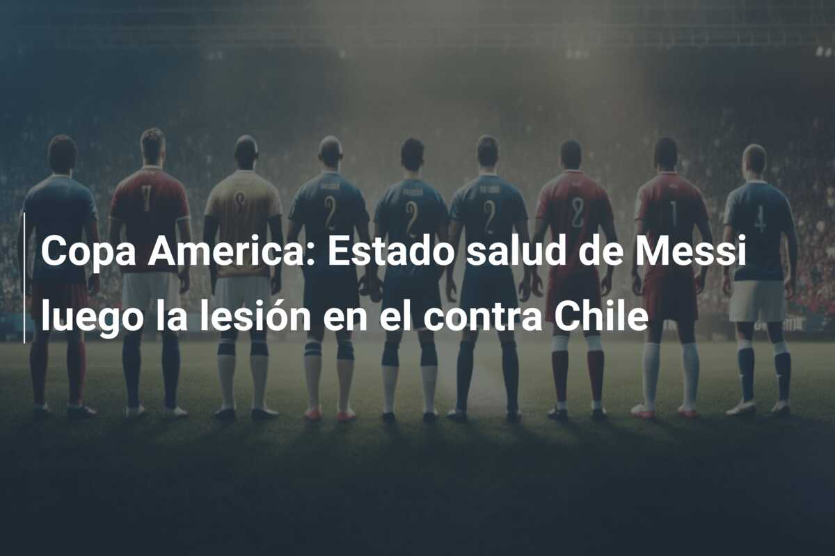 Copa America: Estado salud de Messi luego la lesión en el contra Chile