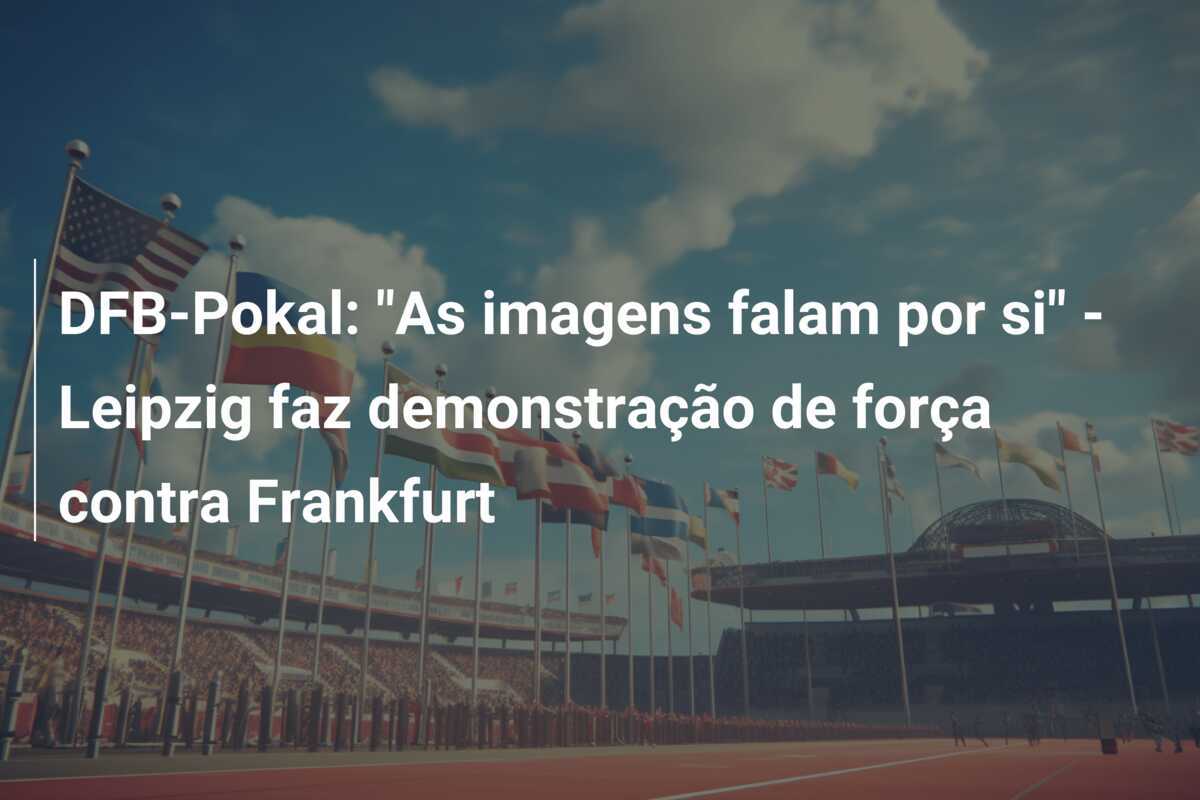 DFB-Pokal: "As imagens falam por si" - Leipzig faz demonstração de força contra Frankfurt