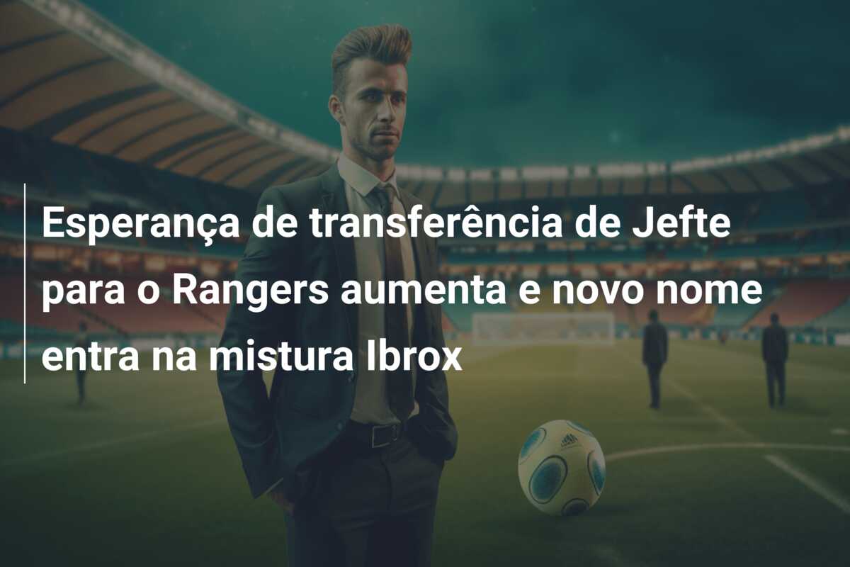 Esperança de transferência de Jefte para o Rangers aumenta e novo nome entra na mistura Ibrox