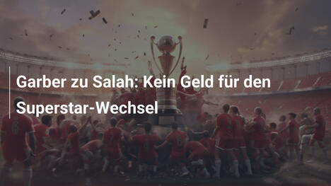 Garber zu Salah: Kein Geld für den Superstar-Wechsel