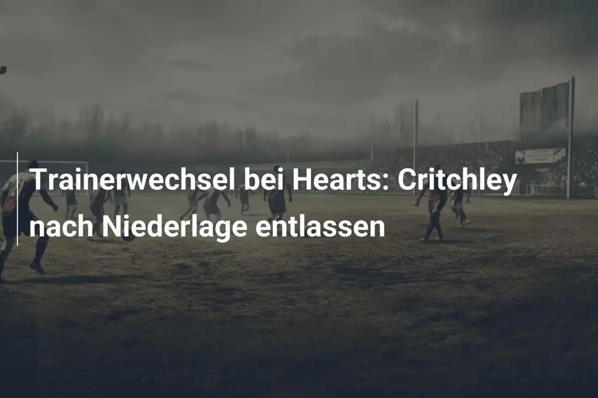 Trainerwechsel bei Hearts: Critchley nach Niederlage entlassen