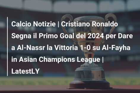 Calcio Notizie | Cristiano Ronaldo Segna il Primo Goal del 2024 per Dare a Al-Nassr la Vittoria 1-0 su Al-Fayha in Asian Champions League | LatestLY