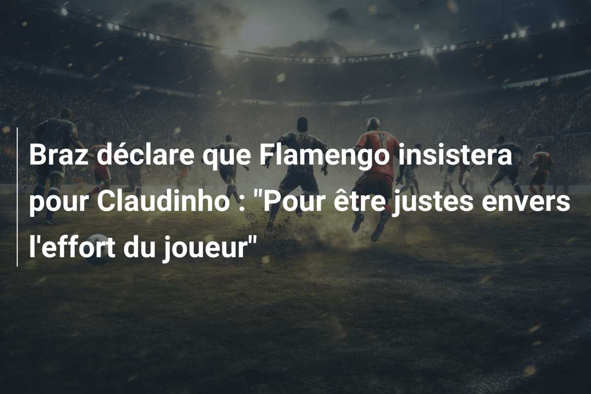 Braz déclare que Flamengo insistera pour Claudinho : “Pour être justes envers l’effort du joueur”