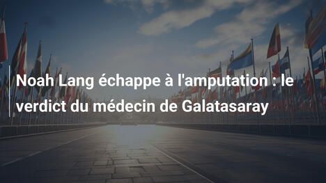 Noah Lang échappe à l'amputation : le verdict du médecin de Galatasaray