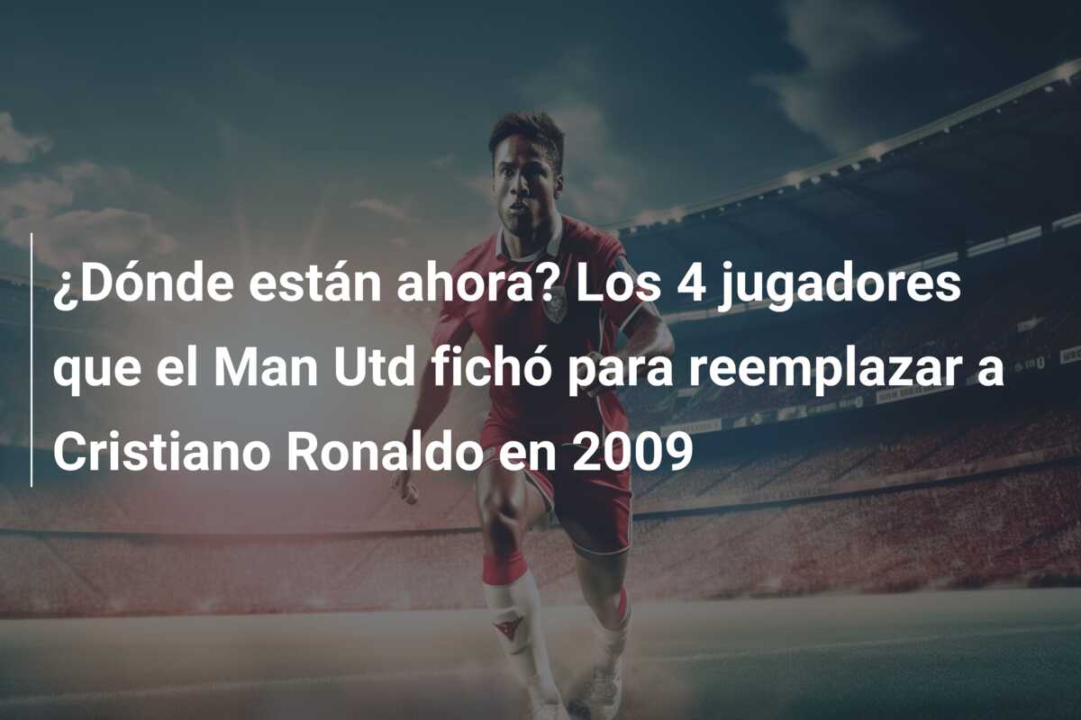 ¿Dónde están ahora? Los 4 jugadores que el Man Utd fichó para reemplazar a Cristiano Ronaldo en 2009