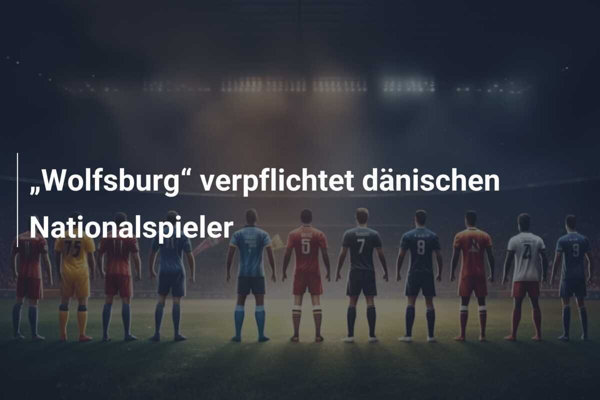 „Wolfsburg“ verpflichtet dänischen Nationalspieler