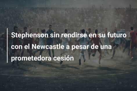 Stephenson sin rendirse en su futuro con el Newcastle a pesar de una prometedora cesión