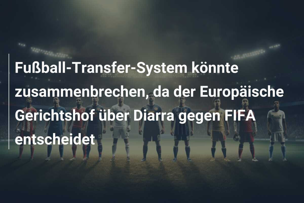 Fußball-Transfer-System könnte zusammenbrechen, da der Europäische Gerichtshof über Diarra gegen FIFA entscheidet