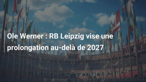 Ole Werner : RB Leipzig vise une prolongation au-delà de 2027