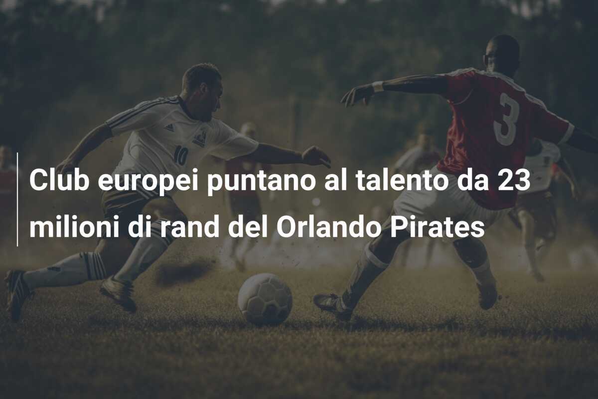 Club europei puntano al talento da 23 milioni di rand del Orlando Pirates
