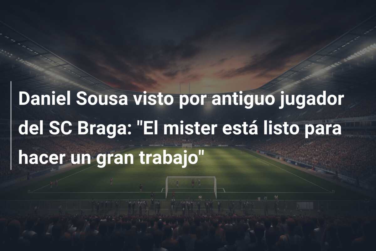Daniel Sousa visto por antiguo jugador del SC Braga: “El mister está listo para hacer un gran trabajo”