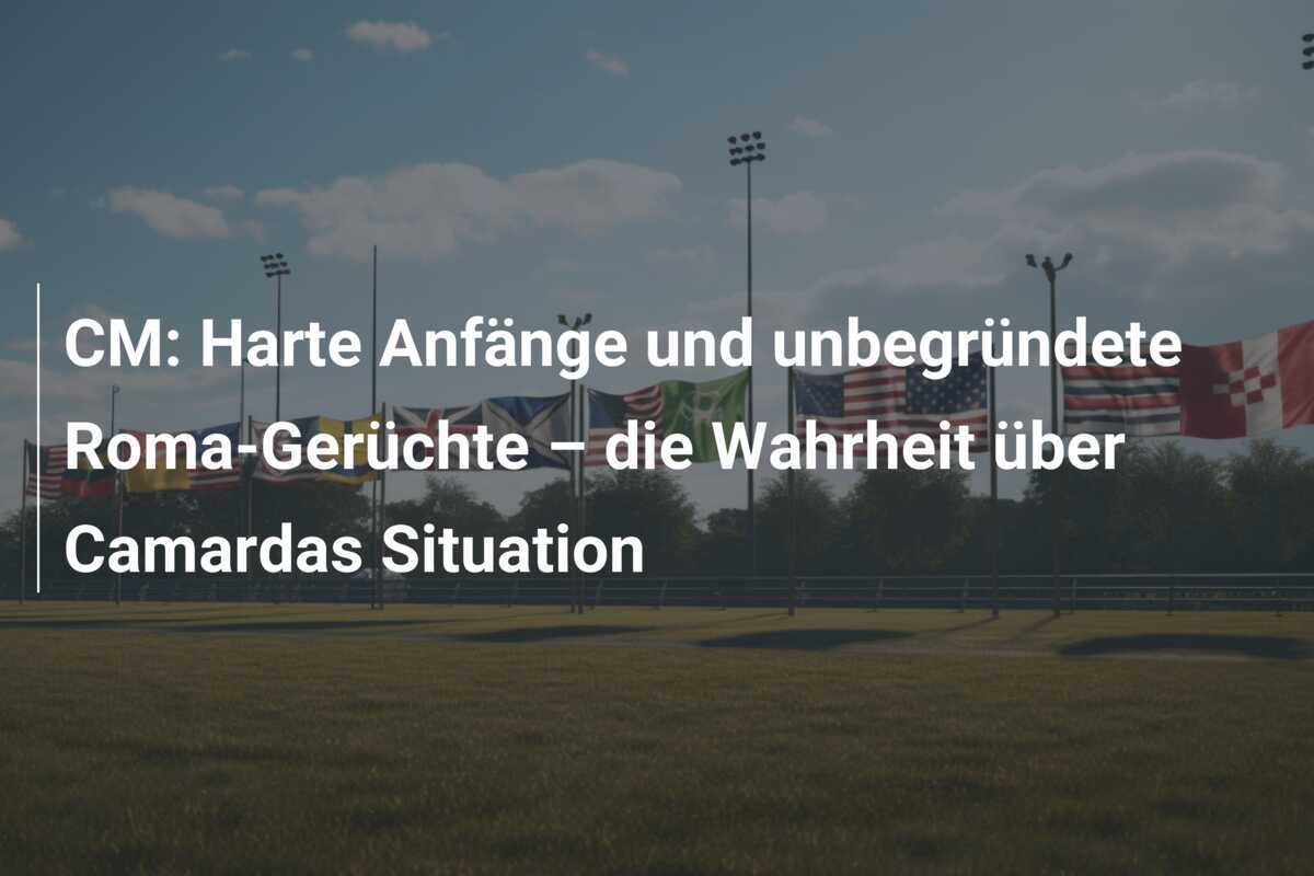 CM: Harte Anfänge und unbegründete Roma-Gerüchte – die Wahrheit über Camardas Situation