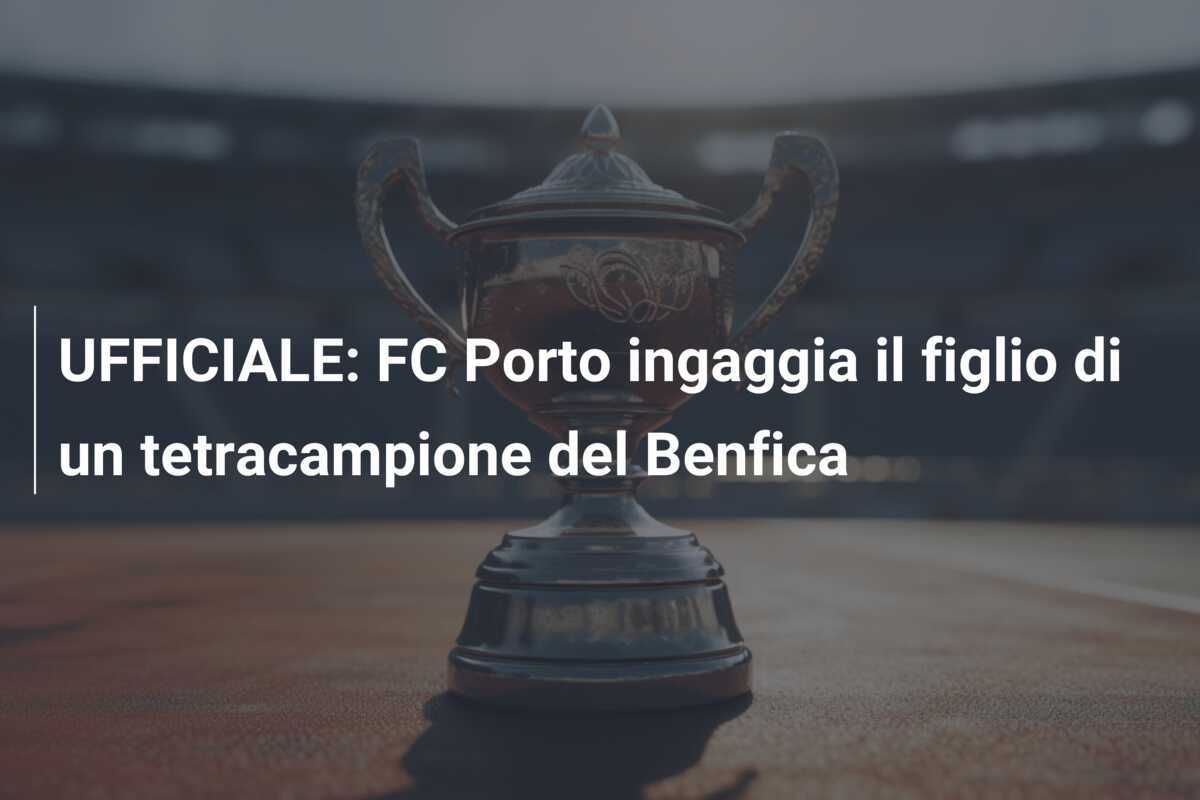 UFFICIALE: FC Porto ingaggia il figlio di un tetracampione del Benfica