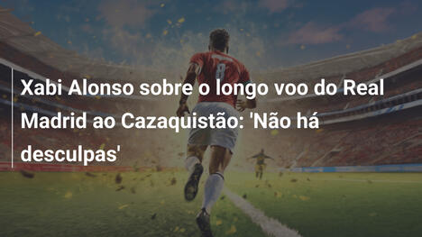 Xabi Alonso sobre o longo voo do Real Madrid ao Cazaquistão: 'Não há desculpas'