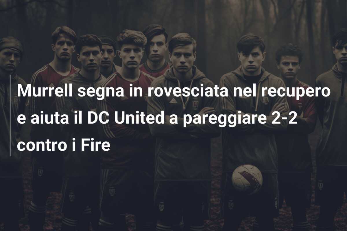 Murrell segna in rovesciata nel recupero e aiuta il DC United a pareggiare 2-2 contro i Fire