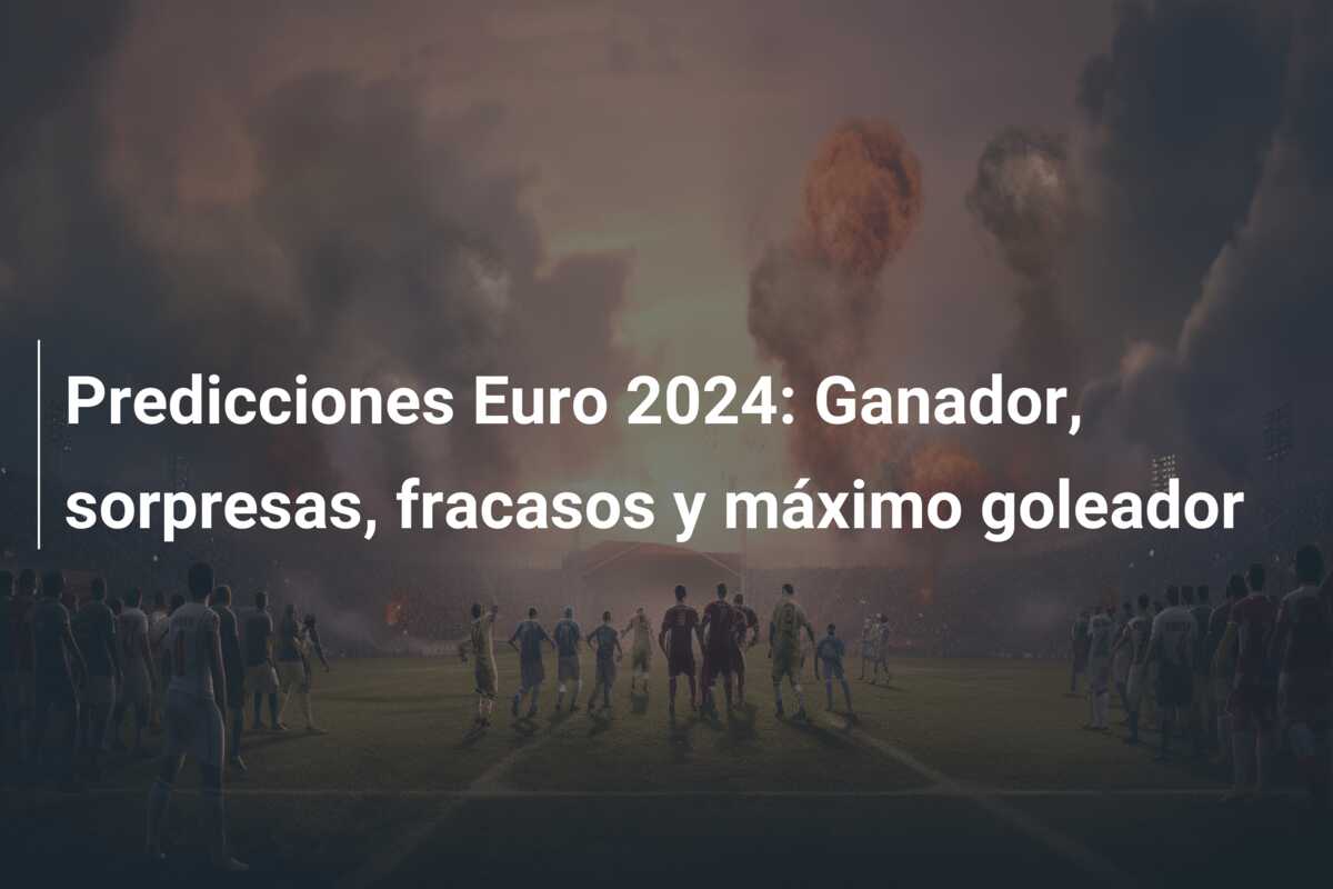 Predicciones Euro 2024: Ganador, sorpresas, fracasos y máximo goleador