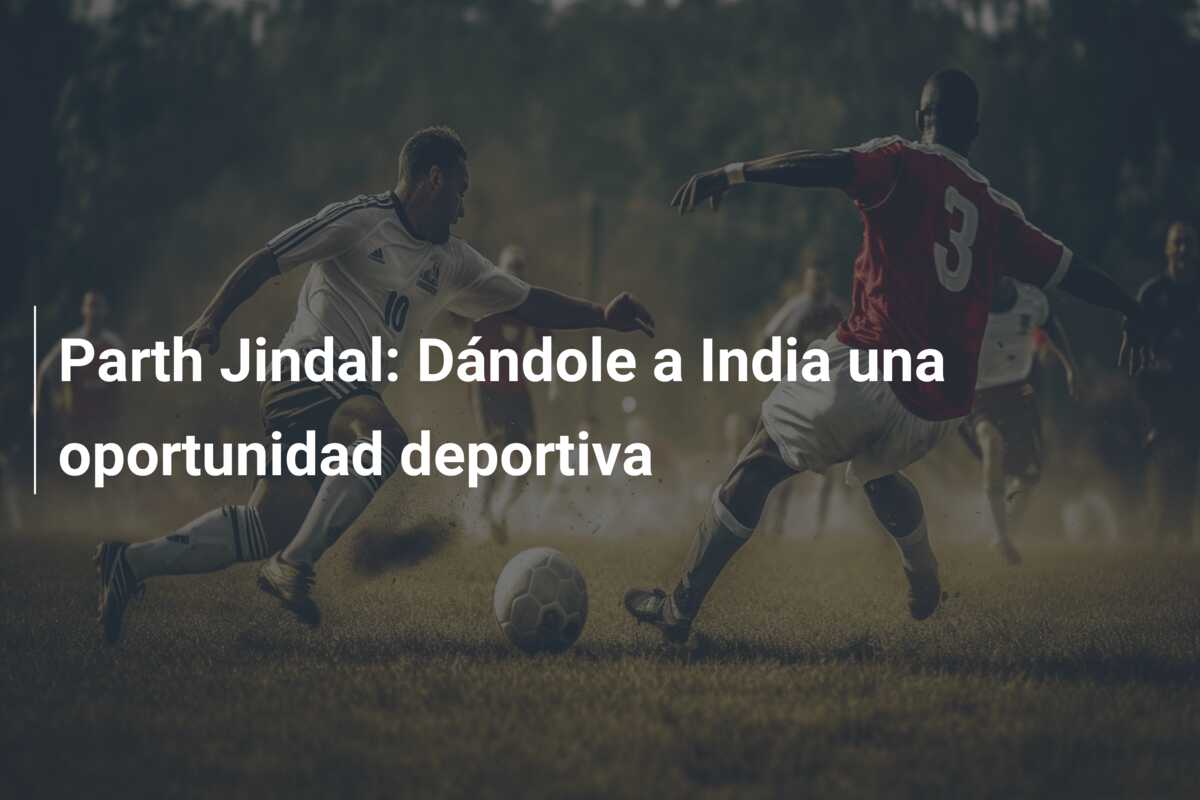 Parth Jindal: Dándole a India una oportunidad deportiva