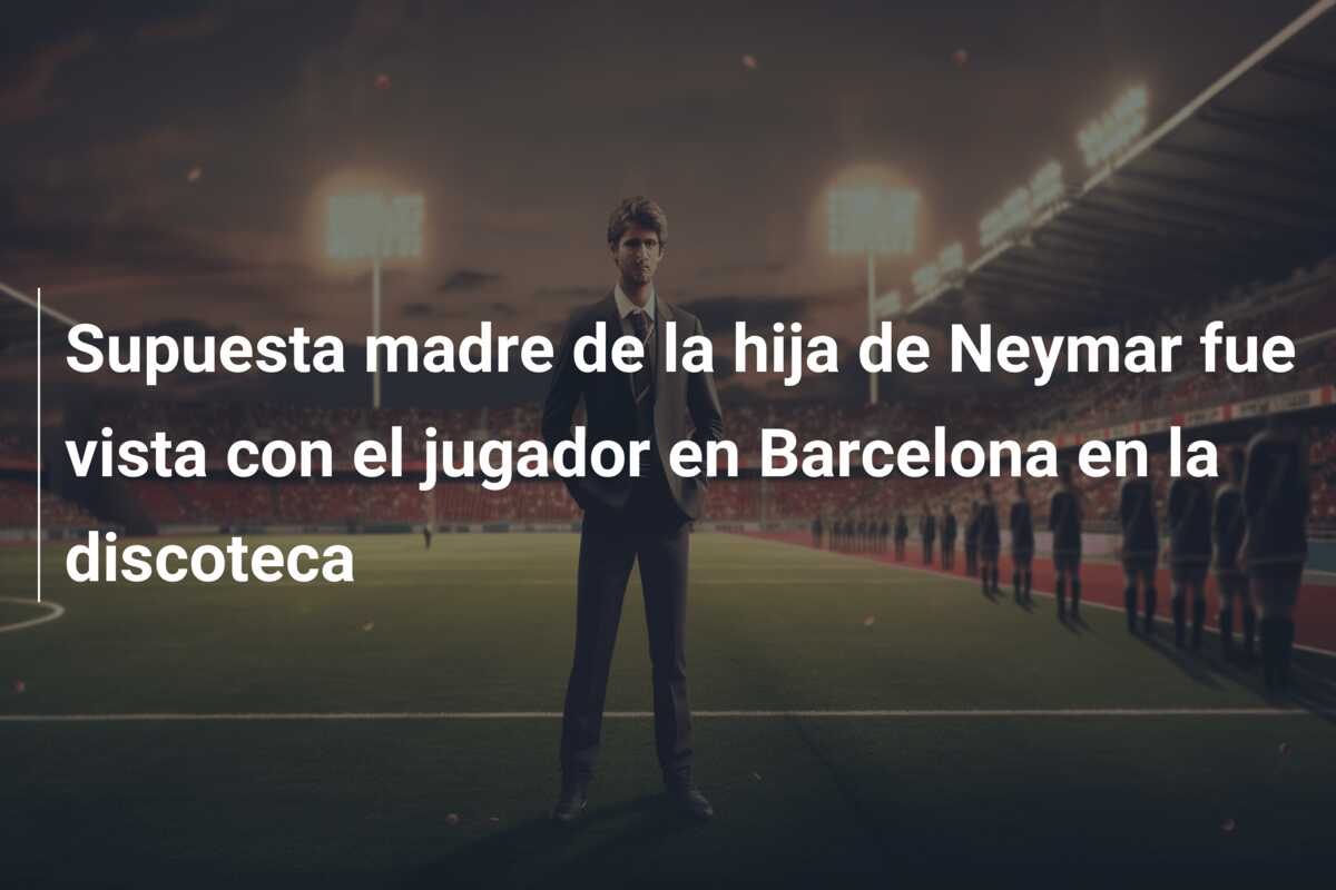 Supuesta madre de la hija de Neymar fue vista con el jugador en Barcelona en la discoteca