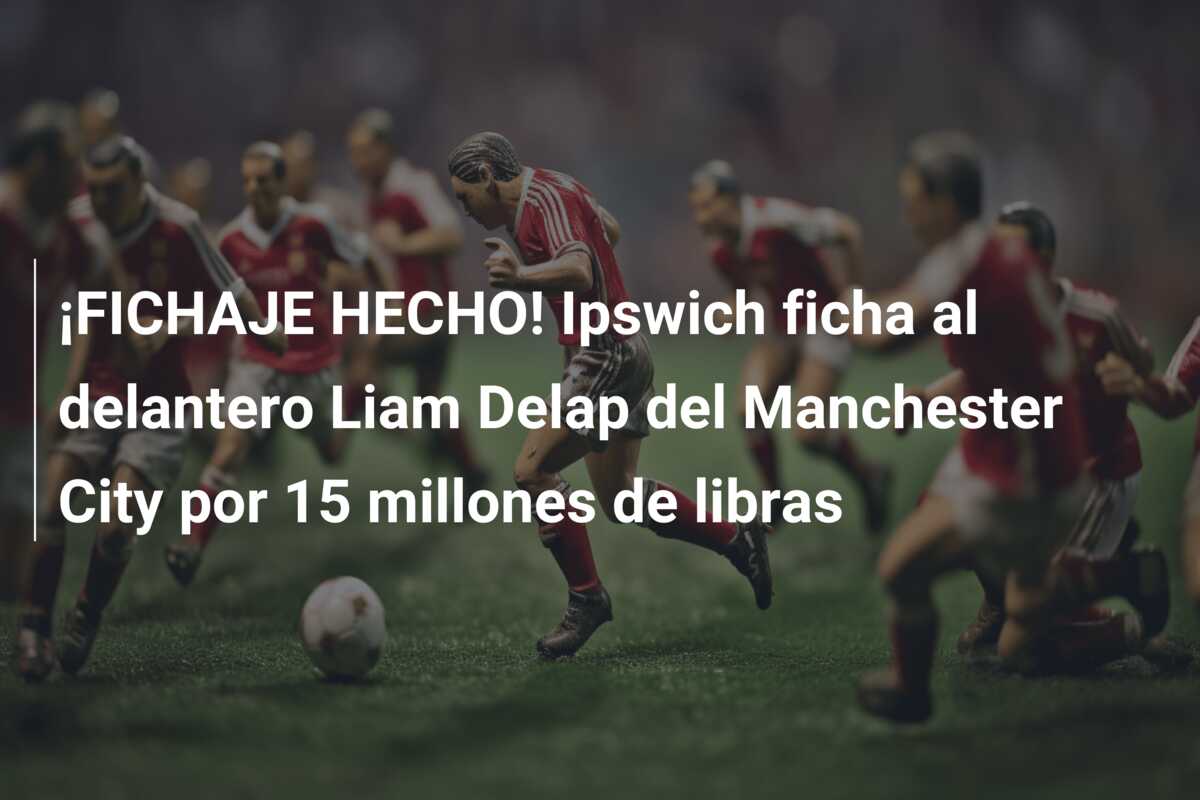 ¡FICHAJE HECHO! Ipswich ficha al delantero Liam Delap del Manchester City por 15 millones de libras