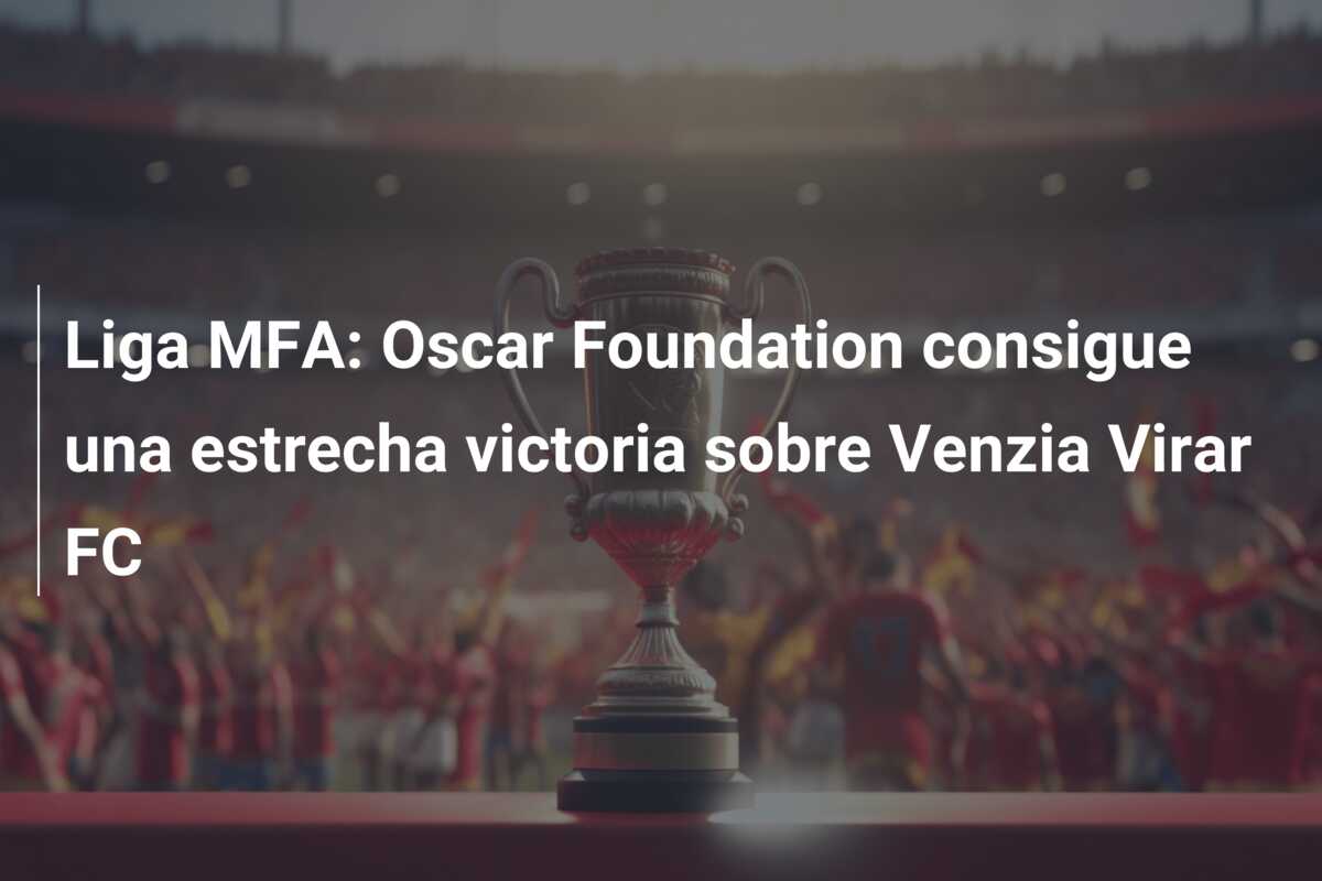 Liga MFA: Oscar Foundation consigue una estrecha victoria sobre Venzia Virar FC