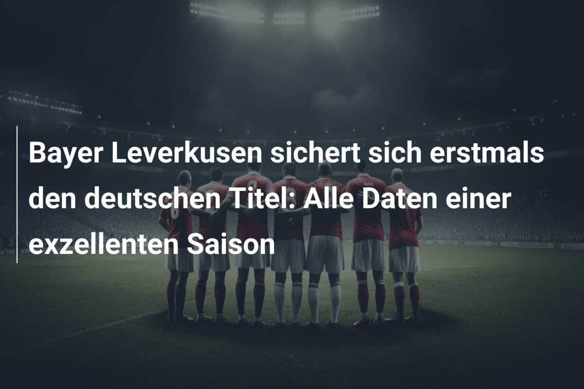 Bayer Leverkusen sichert sich erstmals den deutschen Titel: Alle Daten einer exzellenten Saison